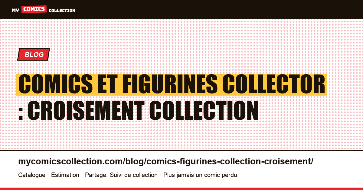 Comics et figurines collector : croisement collection — illustration article