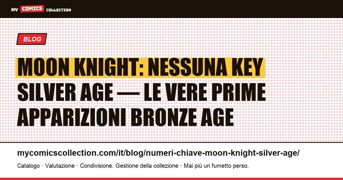 Numeri chiave Moon Knight: perché non esiste Silver Age (e dove sono le vere key) — illustrazione articolo