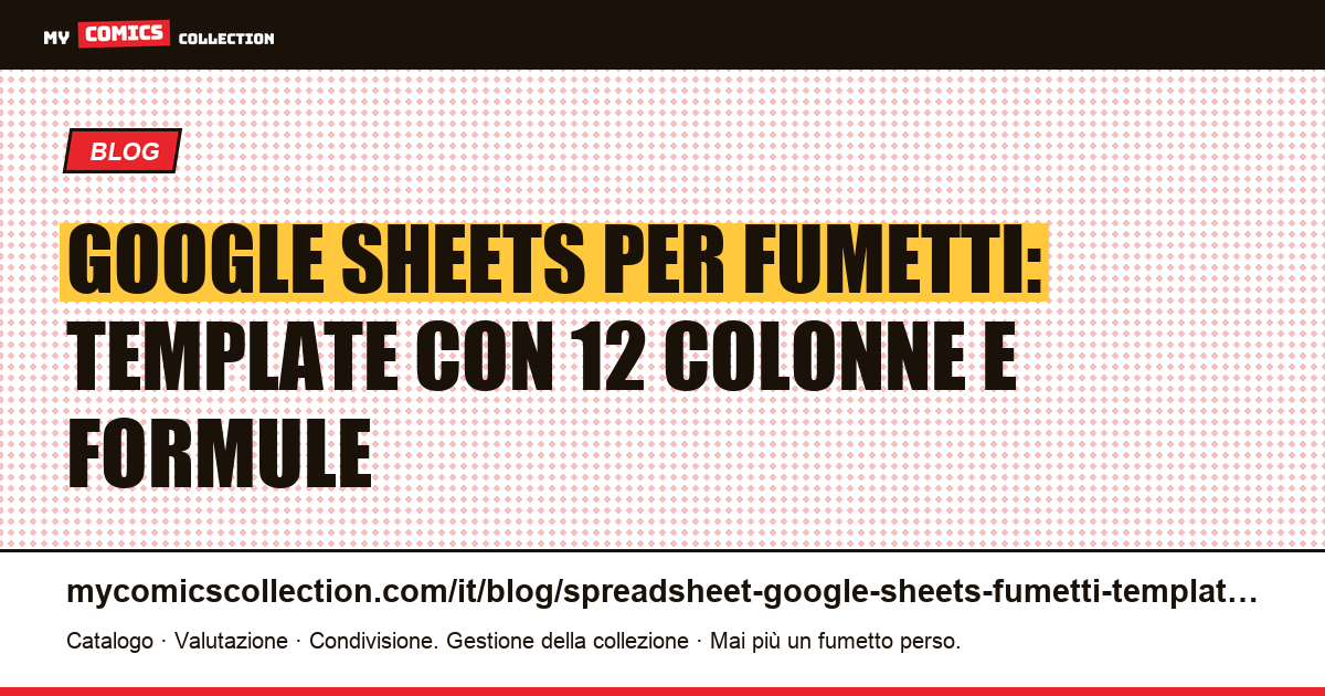 Google Sheets per la collezione di fumetti: template pronto all'uso con 12 colonne, formule e migrazione verso MCC — illustrazione articolo